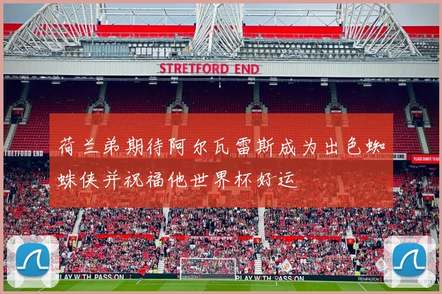 荷兰弟期待阿尔瓦雷斯成为出色蜘蛛侠并祝福他世界杯好运