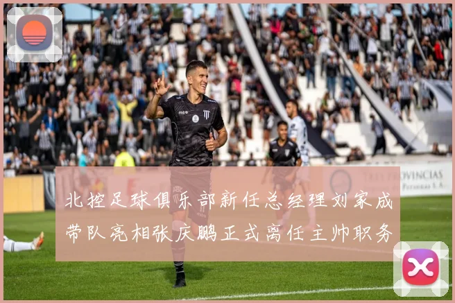 北控足球俱乐部新任总经理刘家成带队亮相张庆鹏正式离任主帅职务